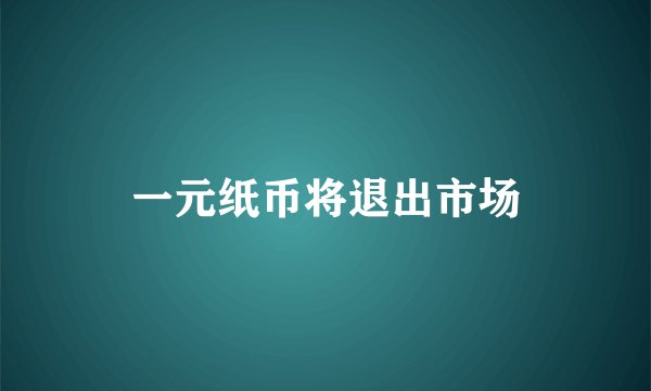 一元纸币将退出市场
