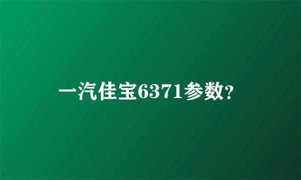 一汽佳宝6371参数？