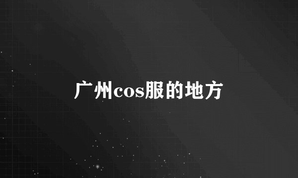 广州cos服的地方
