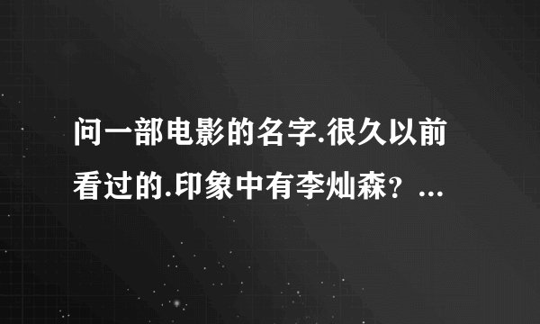 问一部电影的名字.很久以前看过的.印象中有李灿森？不过好像是反面