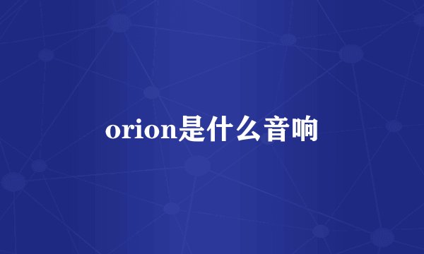 orion是什么音响