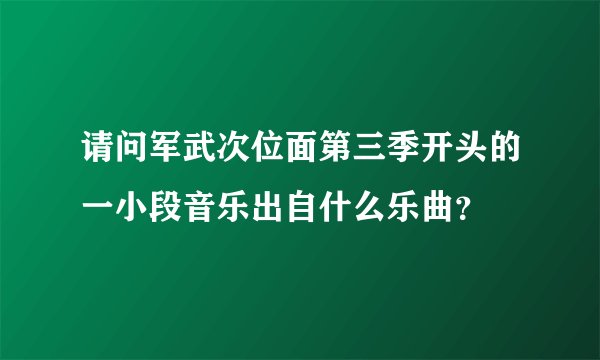 请问军武次位面第三季开头的一小段音乐出自什么乐曲?