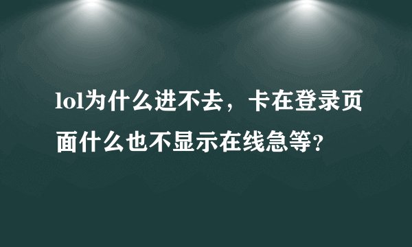 lol为什么进不去，卡在登录页面什么也不显示在线急等？