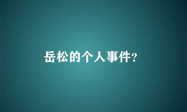 岳松的个人事件？