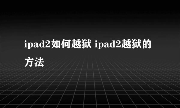 ipad2如何越狱 ipad2越狱的方法