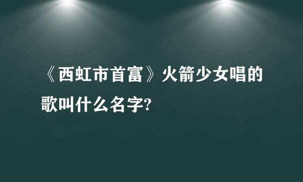 《西虹市首富》火箭少女唱的歌叫什么名字?
