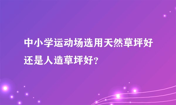 中小学运动场选用天然草坪好还是人造草坪好？