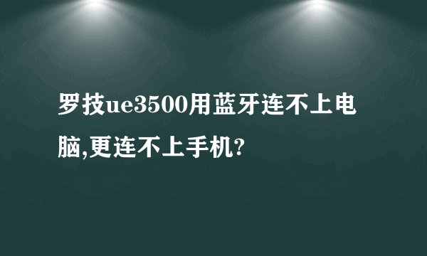 罗技ue3500用蓝牙连不上电脑,更连不上手机?