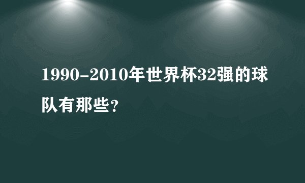 1990-2010年世界杯32强的球队有那些？