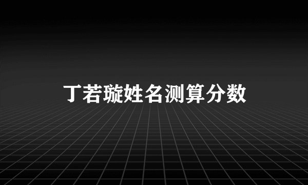 丁若璇姓名测算分数