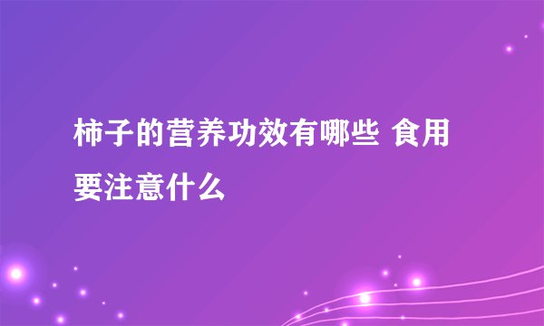 柿子的营养功效有哪些 食用要注意什么