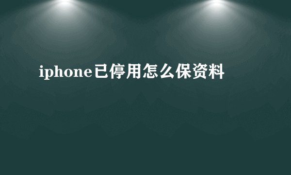 iphone已停用怎么保资料