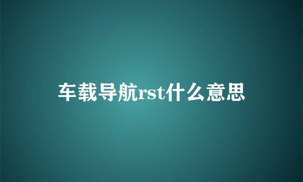车载导航rst什么意思