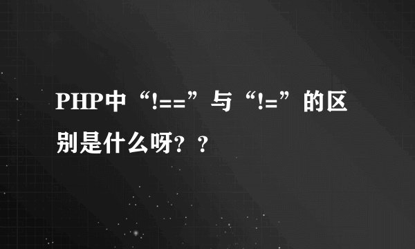 PHP中“!==”与“!=”的区别是什么呀？？
