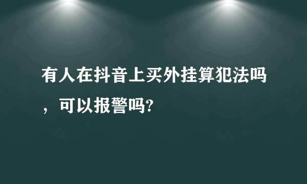 有人在抖音上买外挂算犯法吗，可以报警吗?