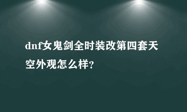 dnf女鬼剑全时装改第四套天空外观怎么样？