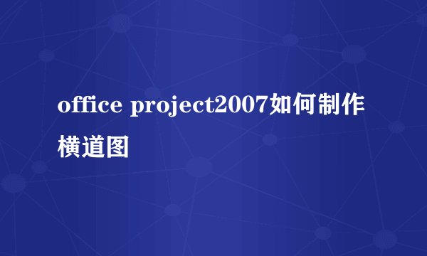 office project2007如何制作横道图