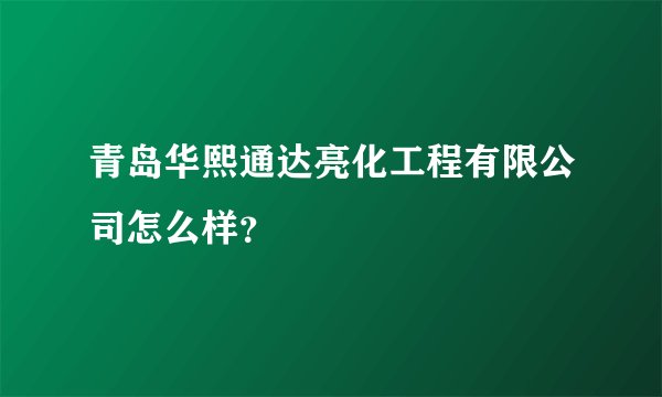 青岛华熙通达亮化工程有限公司怎么样？