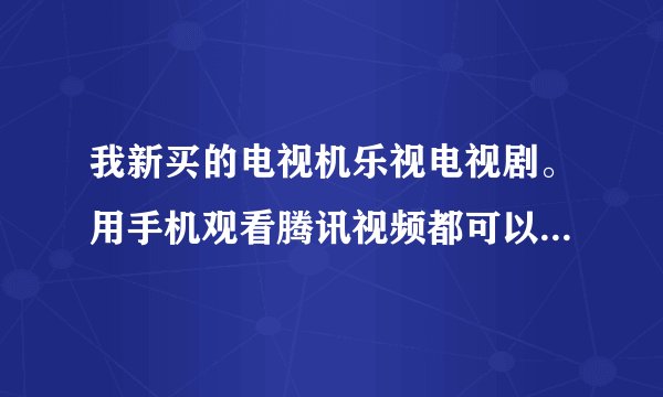 我新买的电视机乐视电视剧。用手机观看腾讯视频都可以投屏到电视机上，可是爱奇艺明明都连接了，就是透不？