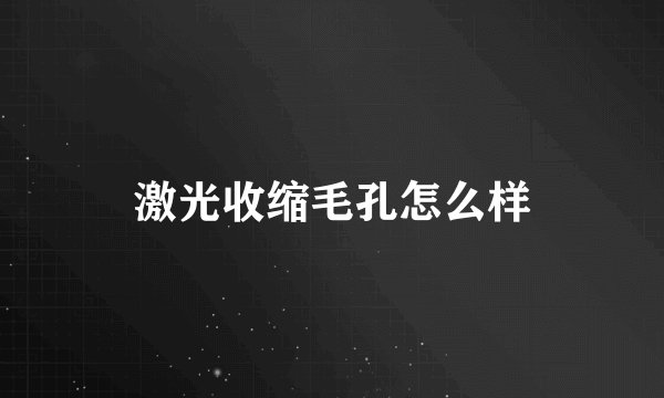 激光收缩毛孔怎么样