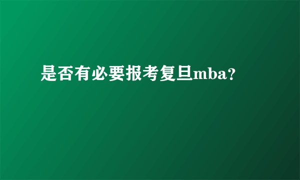 是否有必要报考复旦mba？