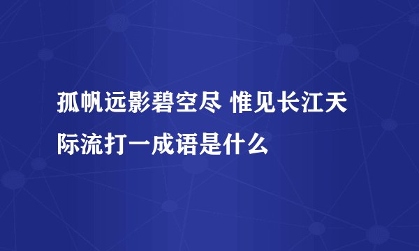 孤帆远影碧空尽 惟见长江天际流打一成语是什么