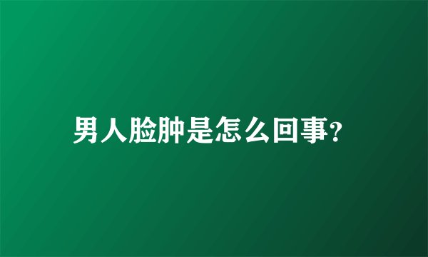 男人脸肿是怎么回事？