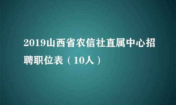 2019山西省农信社直属中心招聘职位表（10人）