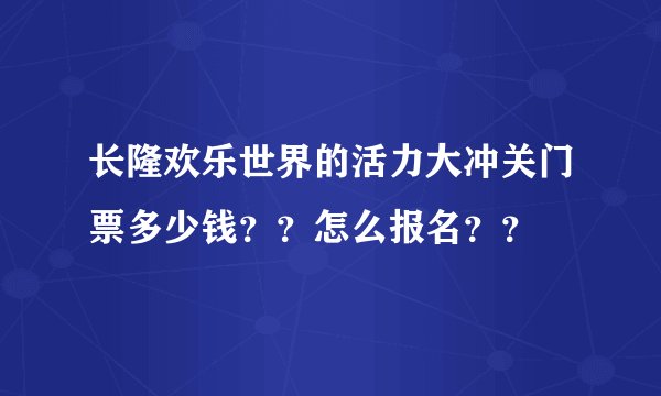 长隆欢乐世界的活力大冲关门票多少钱？？怎么报名？？