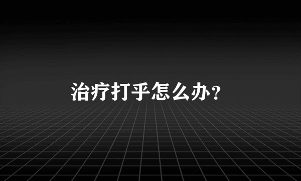 治疗打乎怎么办？