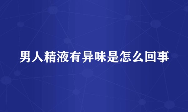 男人精液有异味是怎么回事