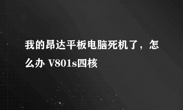 我的昂达平板电脑死机了，怎么办 V801s四核