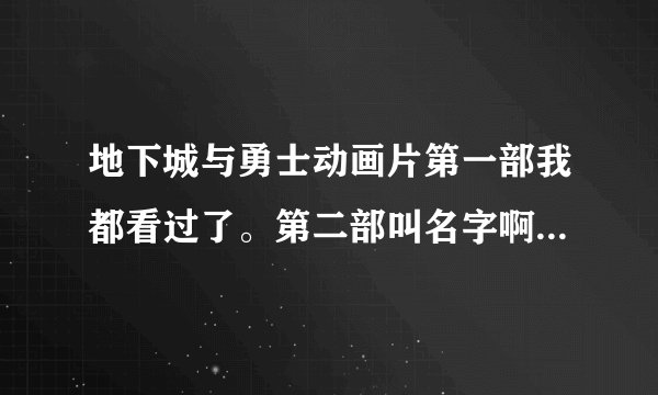 地下城与勇士动画片第一部我都看过了。第二部叫名字啊？（有视频链接）