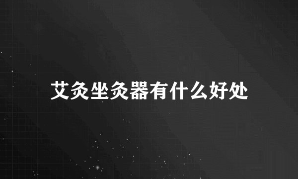 艾灸坐灸器有什么好处