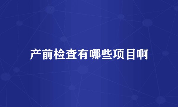 产前检查有哪些项目啊