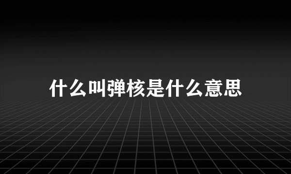 什么叫弹核是什么意思