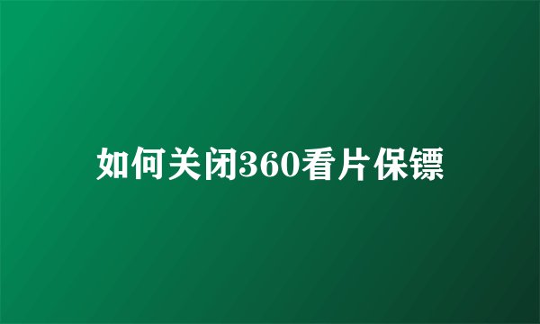 如何关闭360看片保镖
