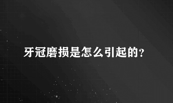 牙冠磨损是怎么引起的？