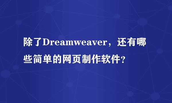 除了Dreamweaver，还有哪些简单的网页制作软件？