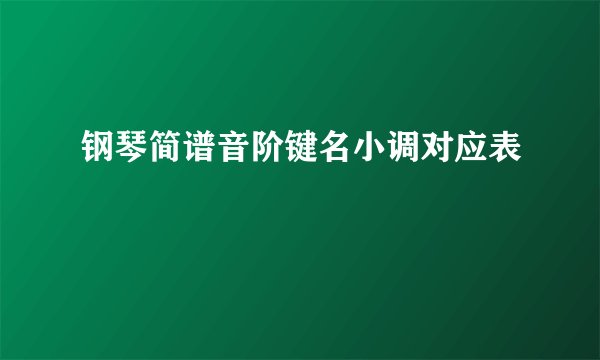 钢琴简谱音阶键名小调对应表