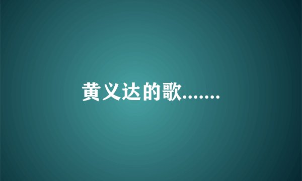 黄义达的歌.......