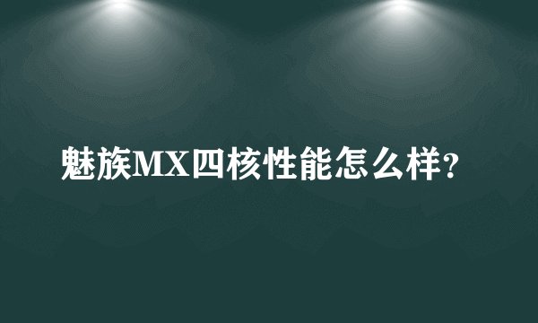 魅族MX四核性能怎么样？