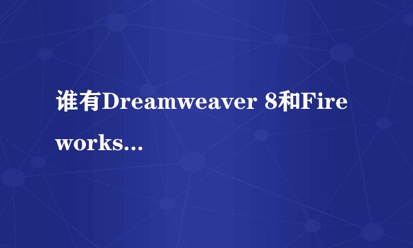 谁有Dreamweaver 8和Fireworks 8等的序列号?
