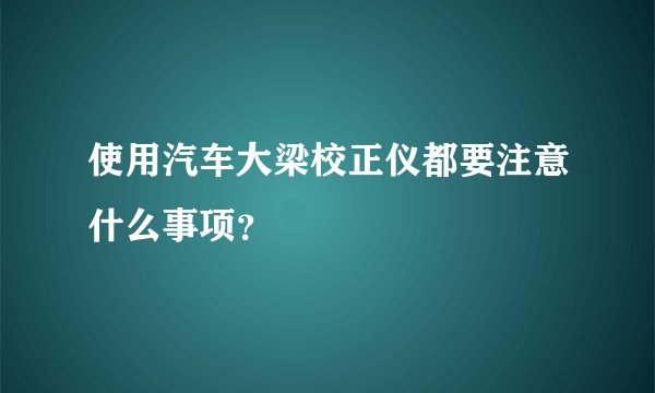使用汽车大梁校正仪都要注意什么事项？