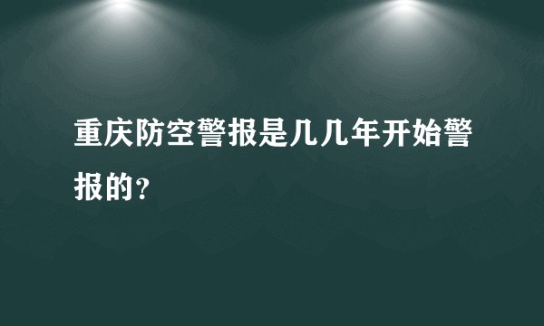 重庆防空警报是几几年开始警报的？