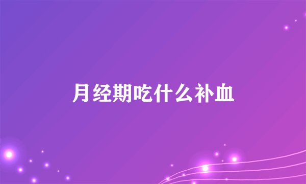 月经期吃什么补血