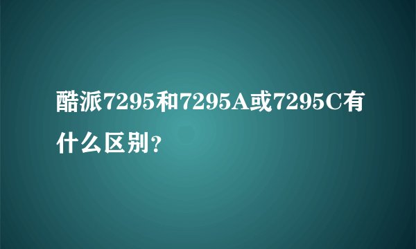 酷派7295和7295A或7295C有什么区别？