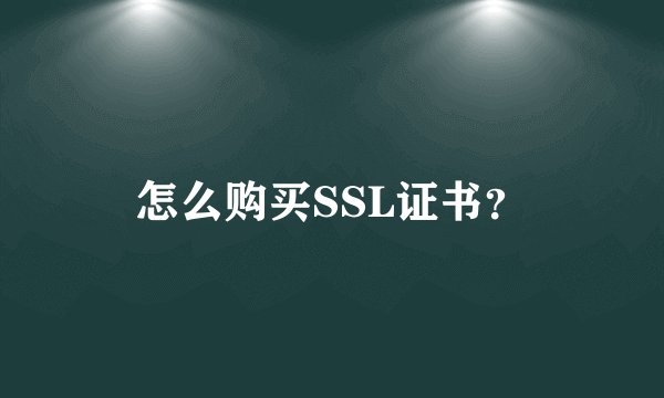 怎么购买SSL证书？