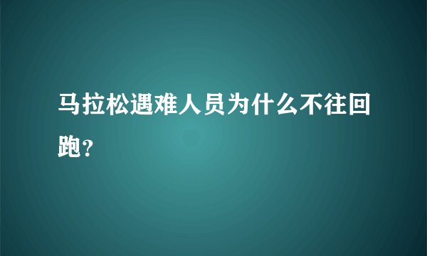 马拉松遇难人员为什么不往回跑？