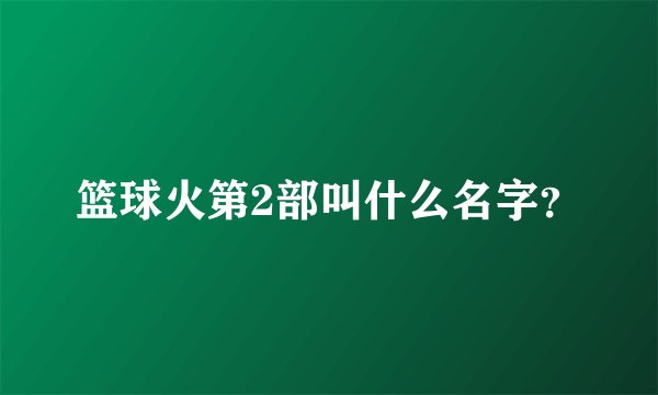 篮球火第2部叫什么名字？